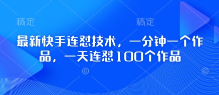 最新快手连怼技术，一分钟一个作品，一天连怼100个作品-资源宝库