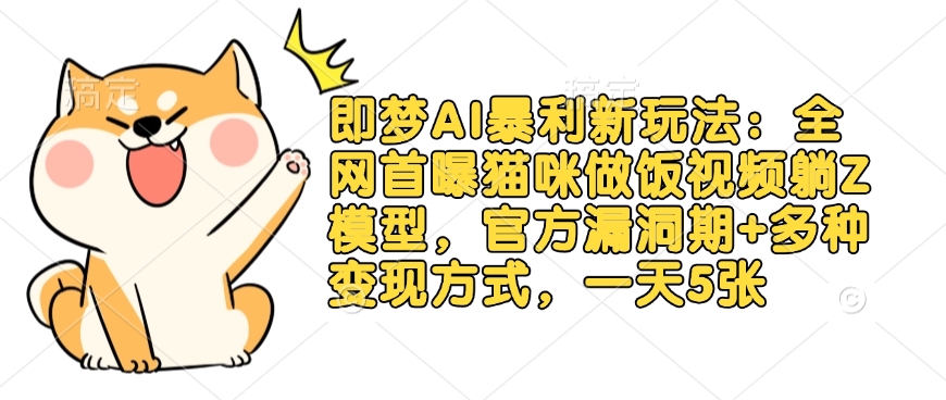 即梦AI暴利新玩法:全网首曝猫咪做饭视频躺Z模型,官方漏洞期+多种变现方式,一天5张-资源宝库