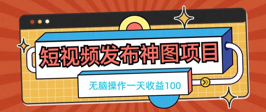 短视频发布神图项目，无脑操作，一天收益100-资源宝库