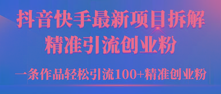 (9447期)2024年抖音快手最新项目拆解视频引流创业粉，一天轻松引流精准创业粉100+-资源宝库