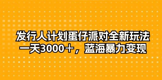 发行人计划蛋仔派对全新玩法，一天3000＋，蓝海暴力变现-资源宝库