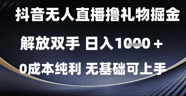 抖音无人直播撸礼物掘金,解放双手,日入1k,0成本纯利,无基础可上手【揭秘】-资源宝库