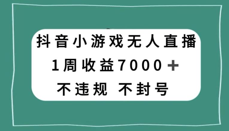抖音小游戏无人直播，不违规不封号1周收益7000+，官方流量扶持【揭秘】-资源宝库