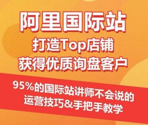 【阿里国际站】打造Top店铺&获得优质询盘客户，​95%的国际站讲师不会说的运营技巧-资源宝库