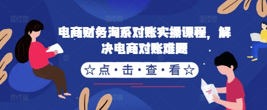 电商财务淘系对账实操课程，解决电商对账难题-资源宝库