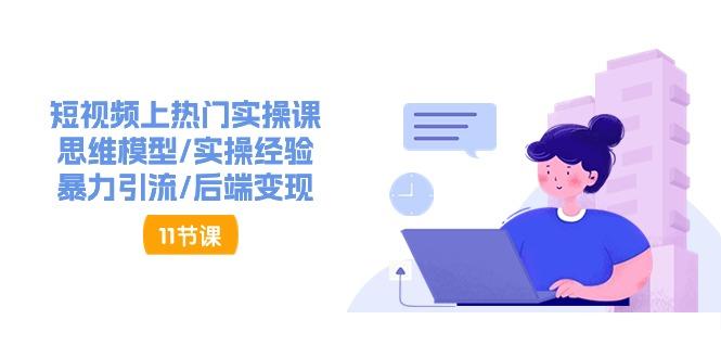 短视频上热门实操课，思维模型/实操经验/暴力引流/后端变现(11节)-资源宝库