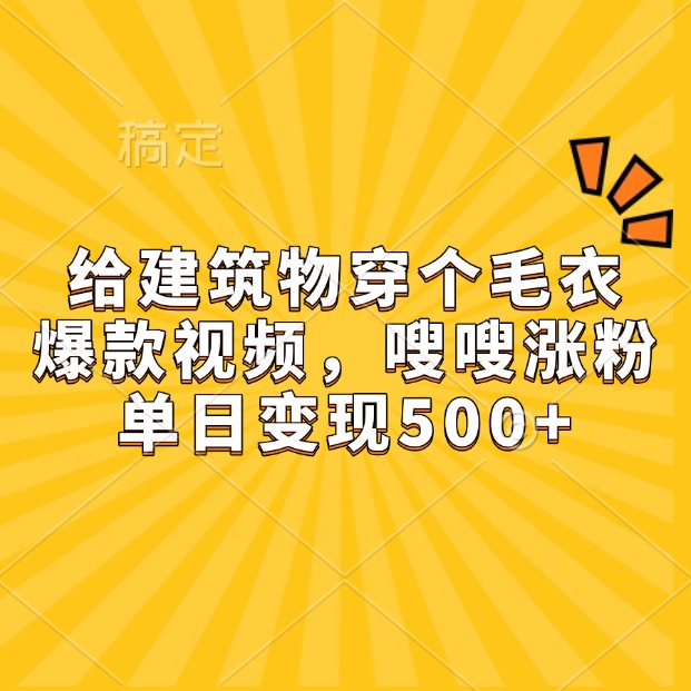 给建筑物穿个毛衣,爆款视频,嗖嗖涨粉,单日变现500+-资源宝库