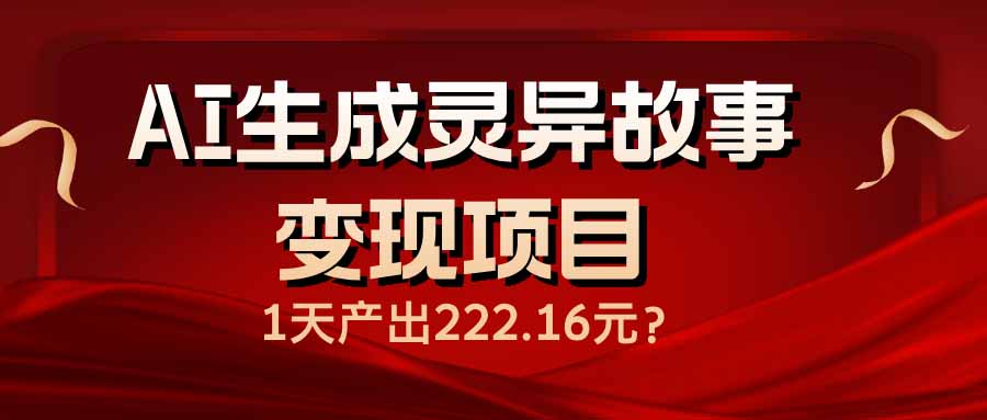 AI生成灵异故事变现项目,1天产出222.16元-资源宝库