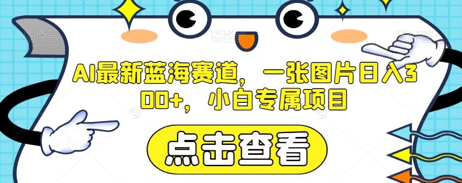 AI最新蓝海赛道，一张图片日入300+，小白专属项目【揭秘】-资源宝库
