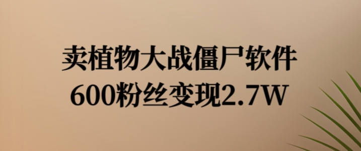 卖植物大战僵尸软件，600粉丝变现2.7W【揭秘】-资源宝库