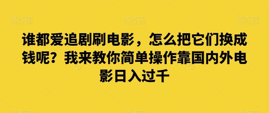 谁都爱追剧刷电影，怎么把它们换成钱呢？我来教你简单操作靠国内外电影日入过千【揭秘】-资源宝库