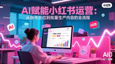 AI 赋能小红书运营：从账号定位到批量生产内容的全流程-资源宝库