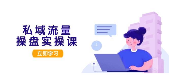 私域流量操盘实操课,从用户调研到成交变现,打造可落地的私域引流策略-资源宝库