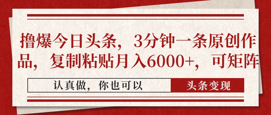 撸爆今日头条，3分钟一条原创作品，复制粘贴月入6000+，可矩阵-资源宝库
