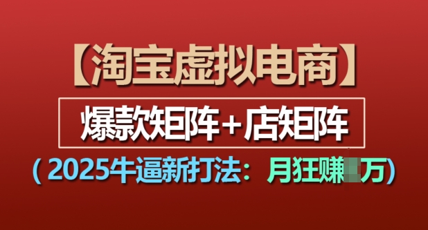 淘宝虚拟电商，2025牛逼新打法：爆款矩阵+店矩阵，月入过万-资源宝库
