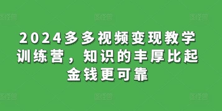2024多多视频变现教学训练营，知识的丰厚比起金钱更可靠-资源宝库