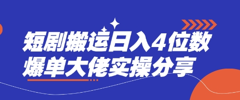 短剧搬运日入4位数爆单大佬实操分享-资源宝库