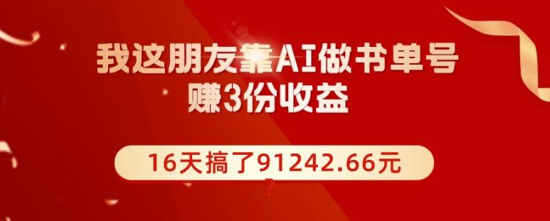 我这朋友靠AI做书单号，赚3份收益，16天搞了91242.66元？-资源宝库