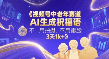 视频号中老年赛道,AI生成祝福语,不用拍摄,不用露脸,3天1k+-资源宝库