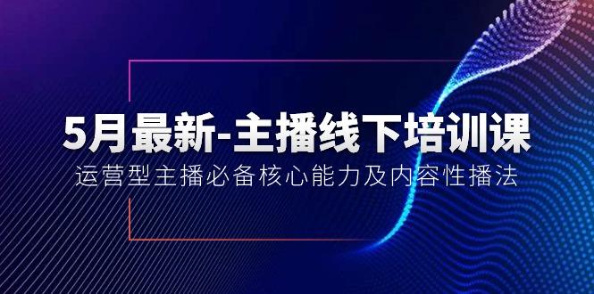 5月最新-主播线下培训课【40期】：运营型主播必备核心能力及内容性播法-资源宝库
