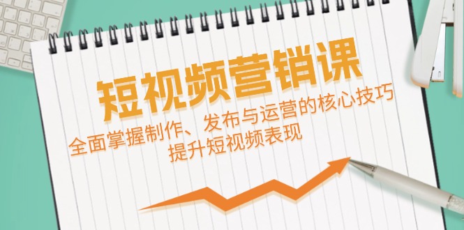 短视频&营销课：全面掌握制作、发布与运营的核心技巧，提升短视频表现-资源宝库