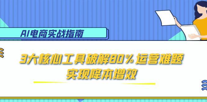 AI电商实战指南：3大核心工具破解80%运营难题，实现降本增效-资源宝库