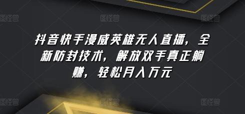抖音快手漫威英雄无人直播，全新防封技术，解放双手真正躺赚，轻松月入万元【揭秘】-资源宝库