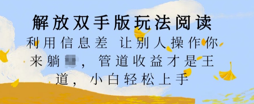 解放双手版玩法阅读，利用信息差让别人操作你来躺Z，管道收益才是王道，小白轻松上手【揭秘】-资源宝库