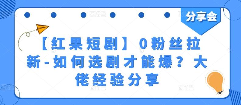 【红果短剧】0粉丝拉新-如何选剧才能爆？大佬经验分享-资源宝库