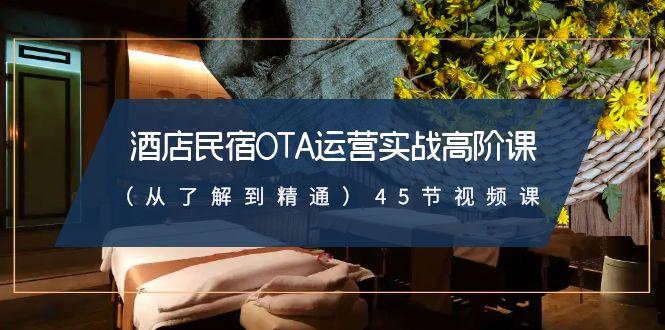 酒店民宿OTA运营实战高阶课(从了解到精通)45节视频课-资源宝库