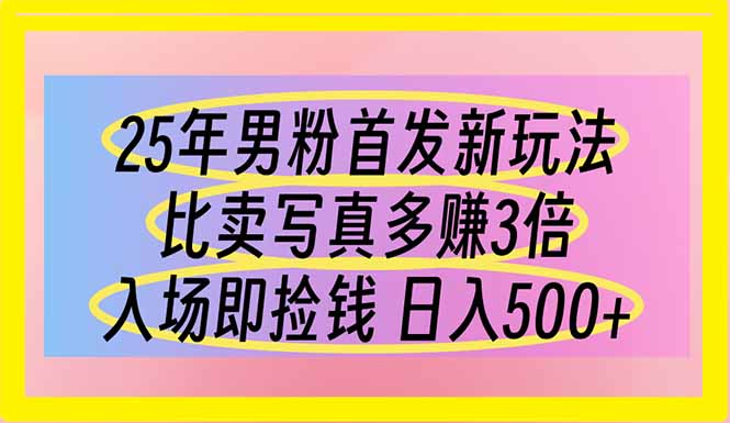 25年男粉首发新玩法 比卖写真赚的更多 入场即捡钱 日入500-资源宝库