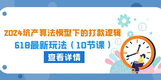 2024坑产算法 模型下的打款逻辑：618最新玩法(10节课-资源宝库