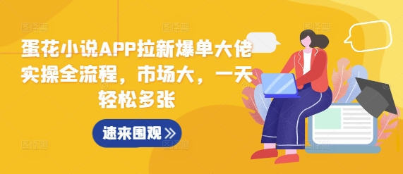 蛋花小说APP拉新爆单大佬实操全流程，市场大，一天轻松多张-资源宝库
