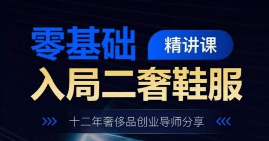 零基础入局二奢鞋服精讲课，十二年奢侈品创业导师分享-资源宝库