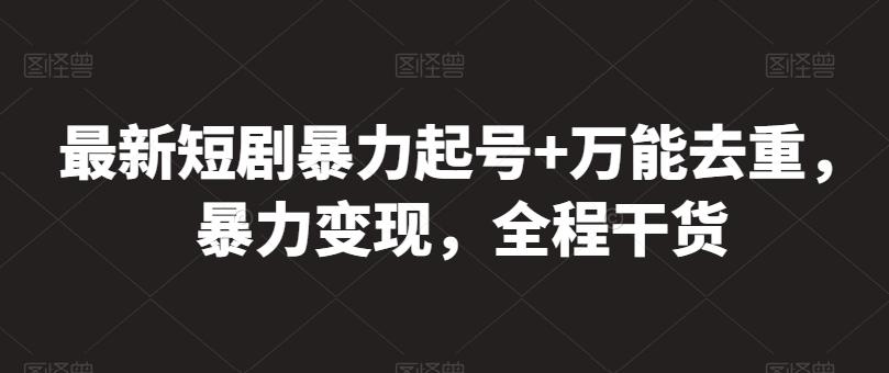 最新短剧暴力起号+万能去重，暴力变现，全程干货【揭秘】-资源宝库