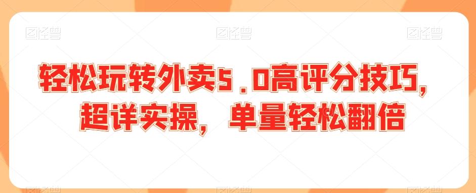 轻松玩转外卖5.0高评分技巧，超详实操，单量轻松翻倍-资源宝库