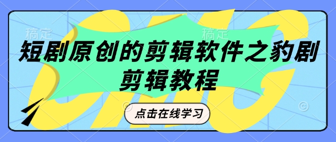 短剧原创的剪辑软件之豹剧剪辑过原创教程-资源宝库