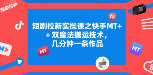 短剧拉新实操课之快手MT+双魔法搬运技术，几分钟一条作品-资源宝库