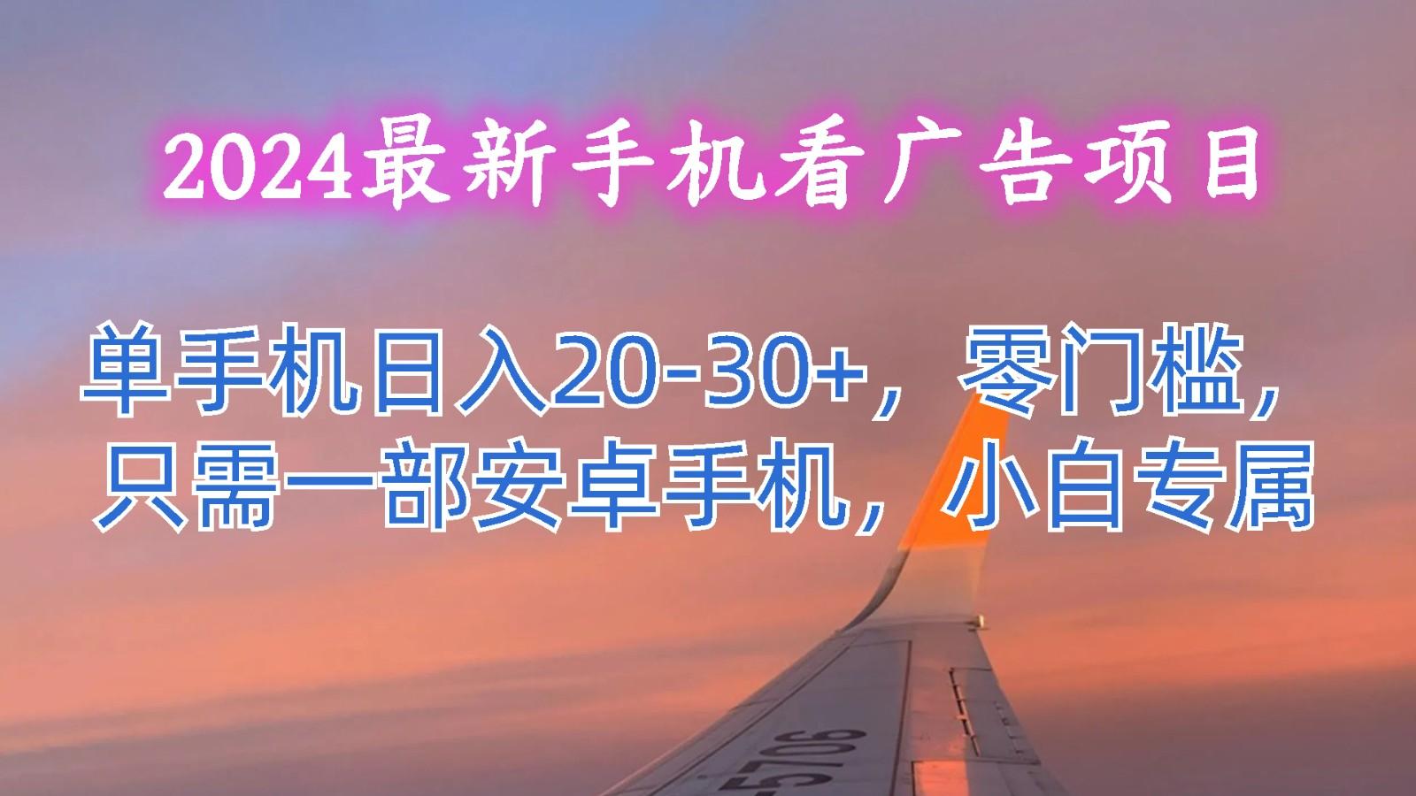 2024最新手机看广告项目,单手机日入20-30+,零门槛,只需一部安卓手机,小白专属-资源宝库