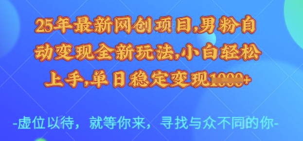 25年最新网创项目,男粉自动变现全新玩法,小白轻松上手,单日稳定变现多张【揭秘】-资源宝库