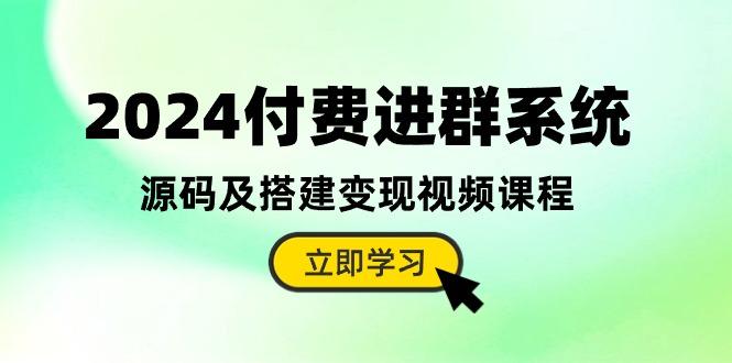 2024付费进群系统，源码及搭建变现视频课程(教程+源码-资源宝库