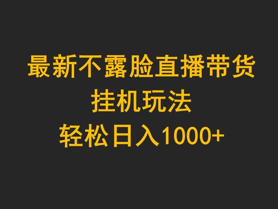 (9897期)最新不露脸直播带货，挂机玩法，轻松日入1000+-资源宝库