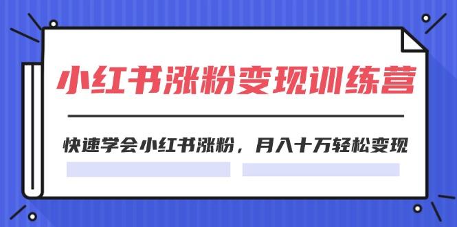 2024小红书涨粉变现训练营，快速学会小红书涨粉，月入十万轻松变现(40节-资源宝库