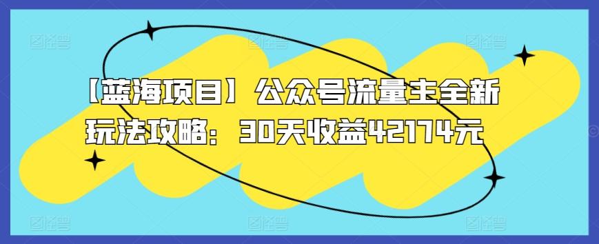 【蓝海项目】公众号流量主全新玩法攻略：30天收益42174元【揭秘】-资源宝库