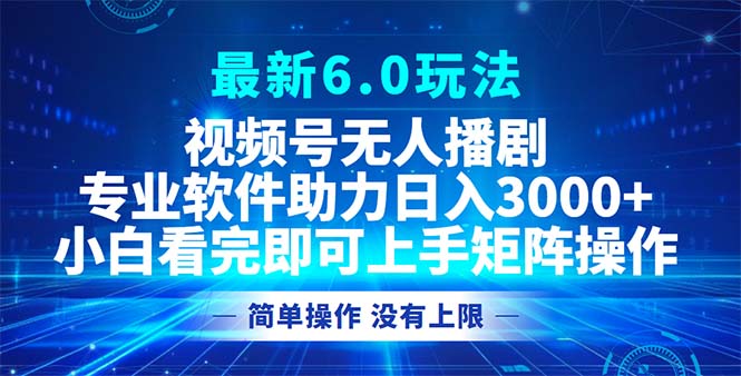 视频号最新6.0玩法，无人播剧，轻松日入3000+-资源宝库