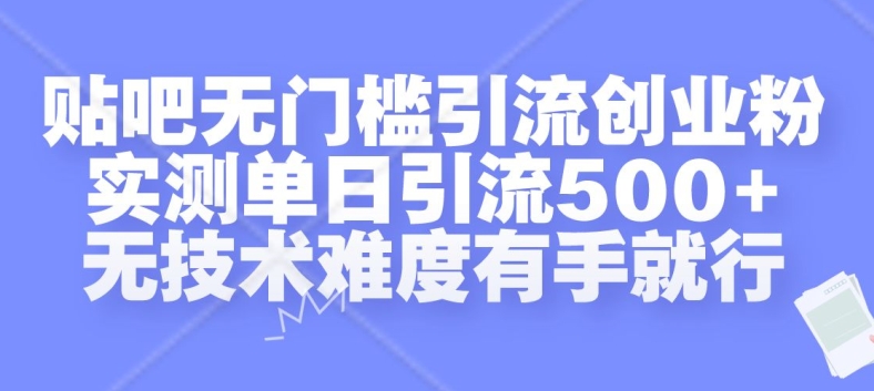 贴吧无门槛引流创业粉，实测单日引流500+，无技术难度有手就行【揭秘】-资源宝库