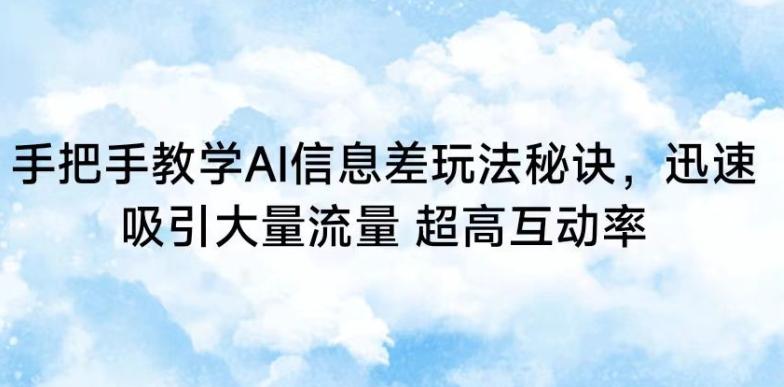 手把手教学AI信息差玩法秘诀，迅速吸引大量流量，超高互动率【揭秘】-资源宝库