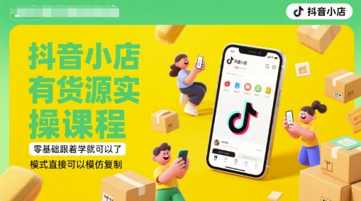 抖音小店有货源实操课程，零基础跟着学就可以了，模式直接可以模仿复制(更新6月)-资源宝库