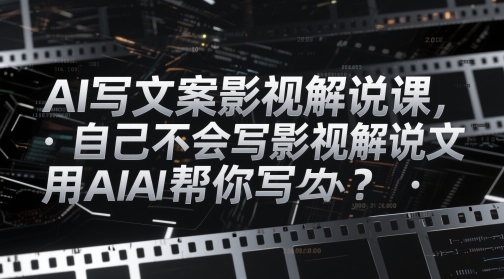 AI写文案影视解说课,自己不会写影视解说文案怎么办?用AI帮你写-资源宝库