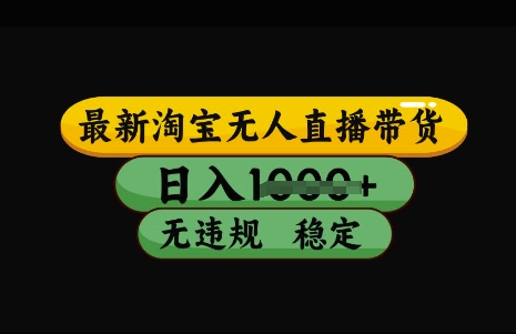 最新淘宝无人直播带货,日入几张,不违规不封号稳定,3月中旬研究的独家技术,操作简单【揭秘】-资源宝库